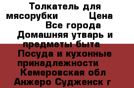 Толкатель для мясорубки BRAUN › Цена ­ 600 - Все города Домашняя утварь и предметы быта » Посуда и кухонные принадлежности   . Кемеровская обл.,Анжеро-Судженск г.
